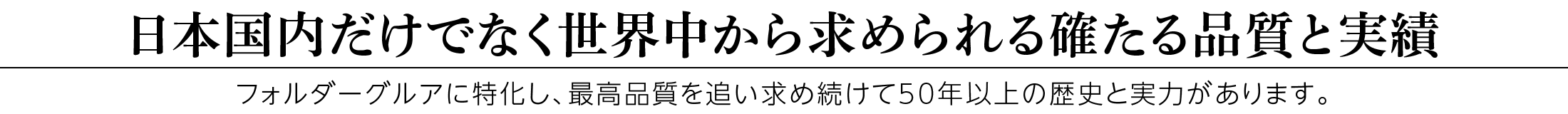 日本国内だけでなく世界中から求められる確たる品質と実績